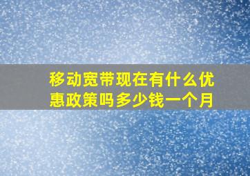 移动宽带现在有什么优惠政策吗多少钱一个月