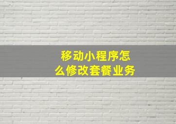 移动小程序怎么修改套餐业务