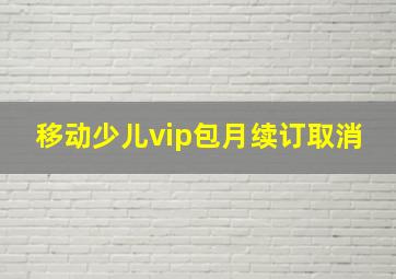 移动少儿vip包月续订取消