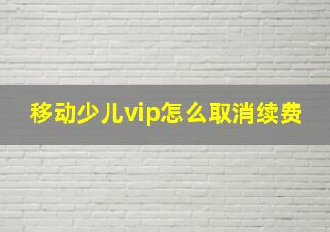 移动少儿vip怎么取消续费