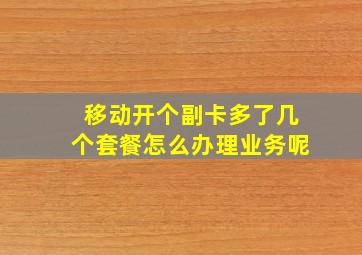 移动开个副卡多了几个套餐怎么办理业务呢