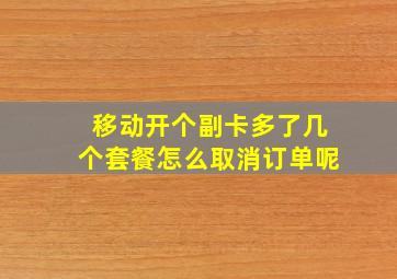 移动开个副卡多了几个套餐怎么取消订单呢