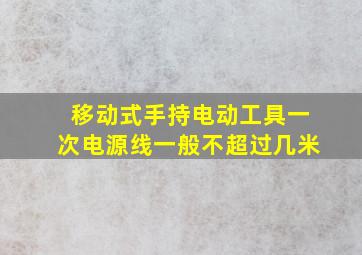 移动式手持电动工具一次电源线一般不超过几米