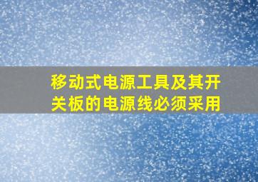 移动式电源工具及其开关板的电源线必须采用