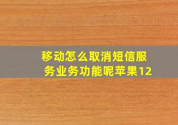 移动怎么取消短信服务业务功能呢苹果12