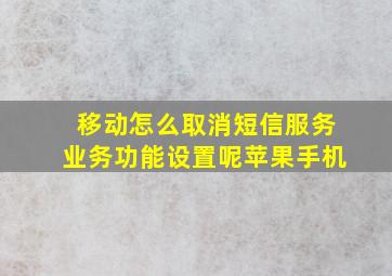 移动怎么取消短信服务业务功能设置呢苹果手机