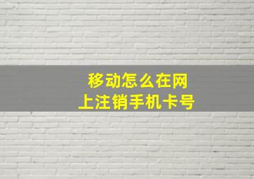 移动怎么在网上注销手机卡号