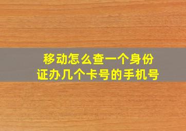 移动怎么查一个身份证办几个卡号的手机号