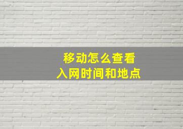 移动怎么查看入网时间和地点