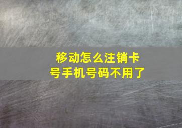 移动怎么注销卡号手机号码不用了