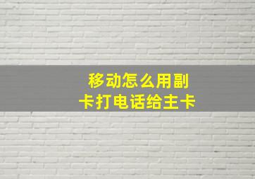 移动怎么用副卡打电话给主卡