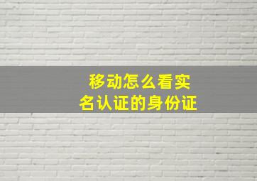 移动怎么看实名认证的身份证