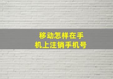 移动怎样在手机上注销手机号