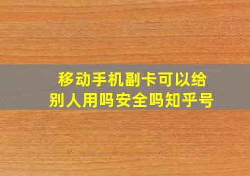 移动手机副卡可以给别人用吗安全吗知乎号