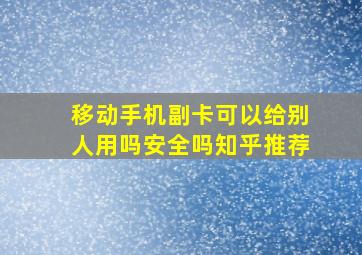 移动手机副卡可以给别人用吗安全吗知乎推荐