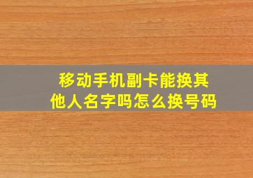 移动手机副卡能换其他人名字吗怎么换号码