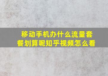 移动手机办什么流量套餐划算呢知乎视频怎么看