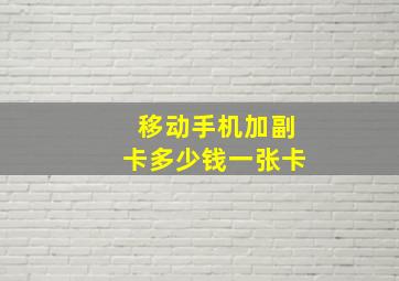 移动手机加副卡多少钱一张卡