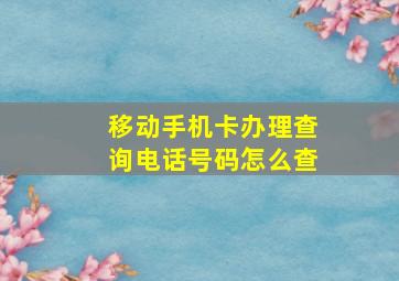 移动手机卡办理查询电话号码怎么查