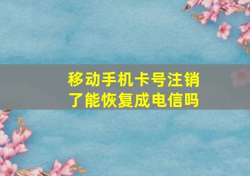 移动手机卡号注销了能恢复成电信吗