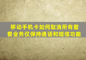 移动手机卡如何取消所有套餐业务仅保持通话和短信功能