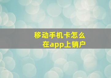 移动手机卡怎么在app上销户