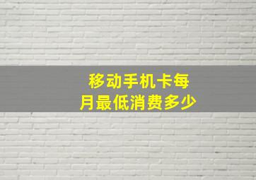 移动手机卡每月最低消费多少