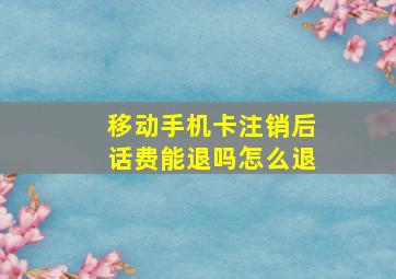 移动手机卡注销后话费能退吗怎么退