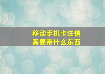 移动手机卡注销需要带什么东西