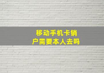 移动手机卡销户需要本人去吗