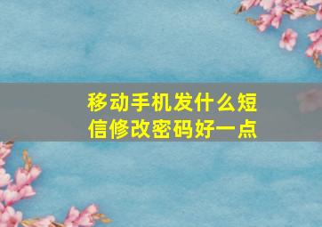 移动手机发什么短信修改密码好一点