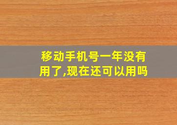 移动手机号一年没有用了,现在还可以用吗