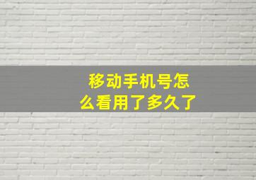 移动手机号怎么看用了多久了