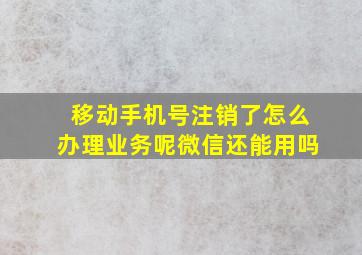 移动手机号注销了怎么办理业务呢微信还能用吗