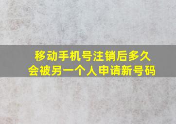 移动手机号注销后多久会被另一个人申请新号码