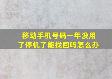 移动手机号码一年没用了停机了能找回吗怎么办