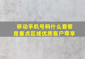 移动手机号码什么套餐是重点区域优质客户尊享