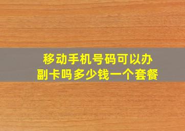 移动手机号码可以办副卡吗多少钱一个套餐