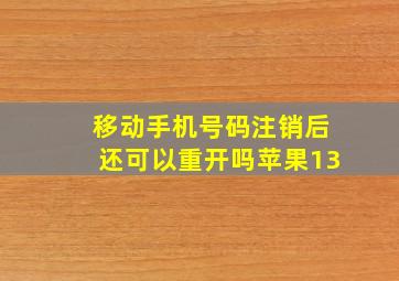 移动手机号码注销后还可以重开吗苹果13