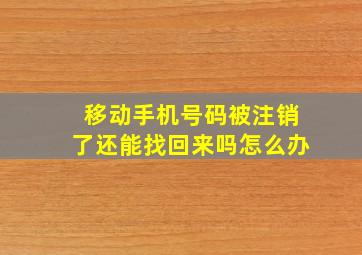 移动手机号码被注销了还能找回来吗怎么办