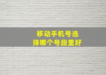 移动手机号选择哪个号段里好