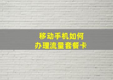 移动手机如何办理流量套餐卡