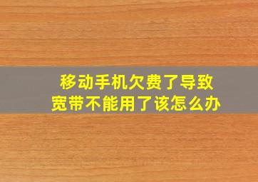 移动手机欠费了导致宽带不能用了该怎么办