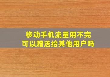 移动手机流量用不完可以赠送给其他用户吗