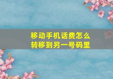 移动手机话费怎么转移到另一号码里