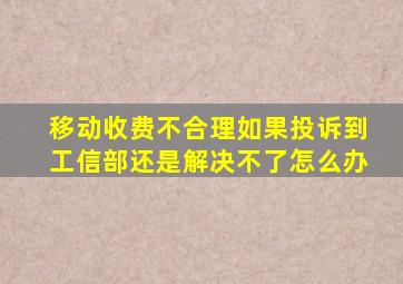 移动收费不合理如果投诉到工信部还是解决不了怎么办