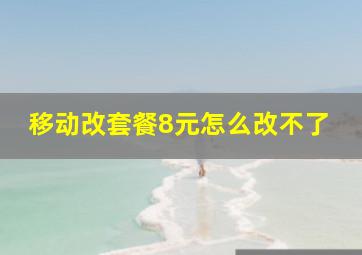 移动改套餐8元怎么改不了