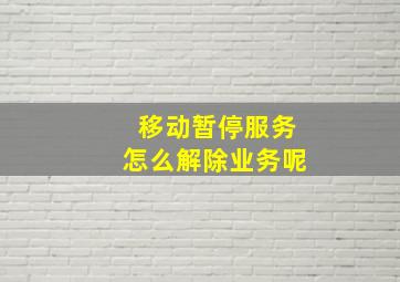 移动暂停服务怎么解除业务呢