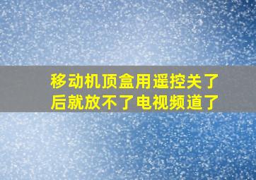 移动机顶盒用遥控关了后就放不了电视频道了