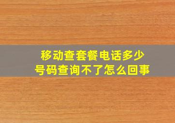 移动查套餐电话多少号码查询不了怎么回事